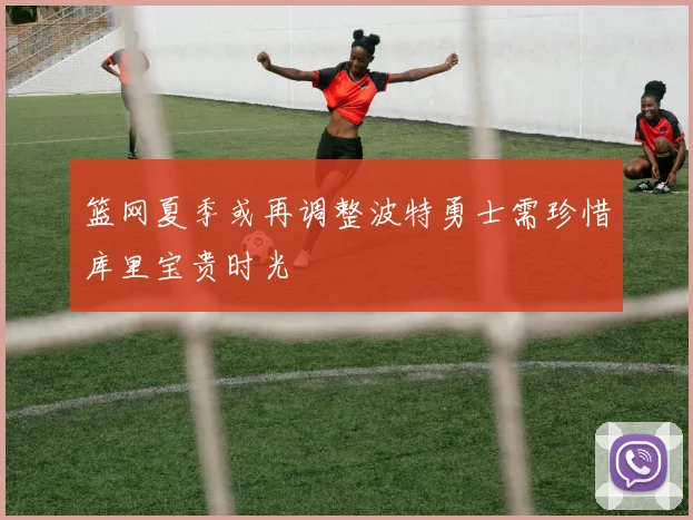 篮网夏季或再调整波特勇士需珍惜库里宝贵时光