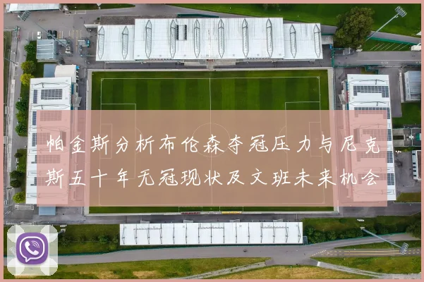 帕金斯分析布伦森夺冠压力与尼克斯五十年无冠现状及文班未来机会