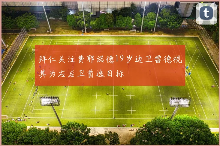 拜仁关注费耶诺德19岁边卫雷德视其为右后卫首选目标