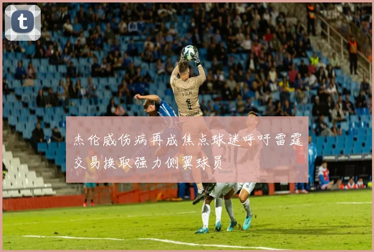 杰伦威伤病再成焦点球迷呼吁雷霆交易换取强力侧翼球员