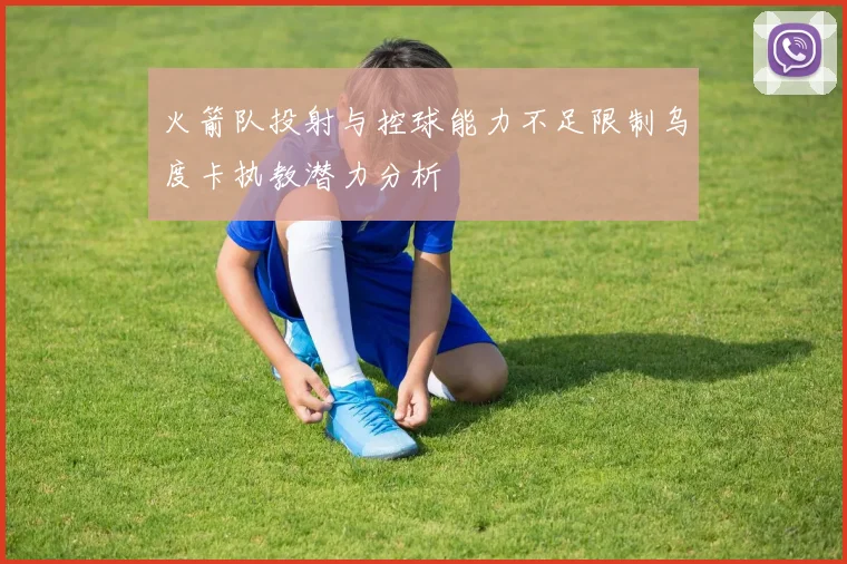 火箭队投射与控球能力不足限制乌度卡执教潜力分析