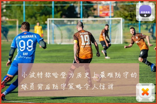 小波特称哈登为历史上最难防守的球员背后防守策略令人惊讶
