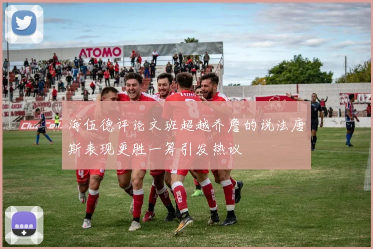 海伍德评论文班超越乔詹的说法唐斯表现更胜一筹引发热议